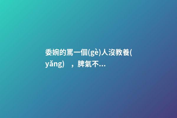 委婉的罵一個(gè)人沒教養(yǎng)，脾氣不好性子傲